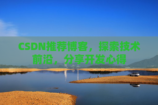 CSDN推荐博客，探索技术前沿，分享开发心得