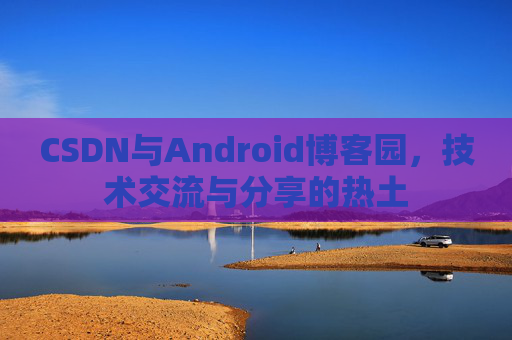 CSDN与Android博客园，技术交流与分享的热土
