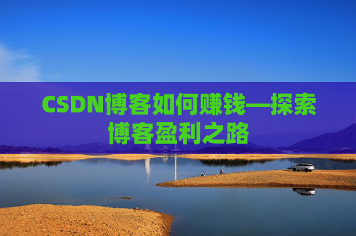 CSDN博客如何赚钱—探索博客盈利之路