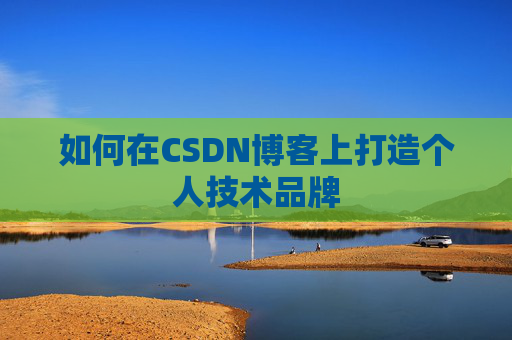 如何在CSDN博客上打造个人技术品牌
