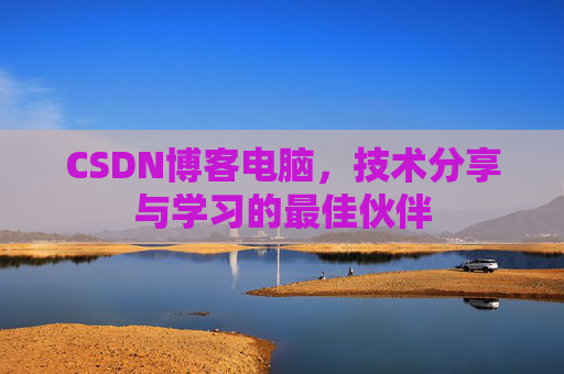 CSDN博客电脑，技术分享与学习的最佳伙伴